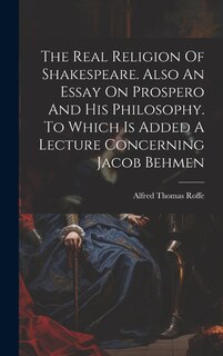 Front cover_The Real Religion Of Shakespeare. Also An Essay On Prospero And His Philosophy. To Which Is Added A Lecture Concerning Jacob Behmen