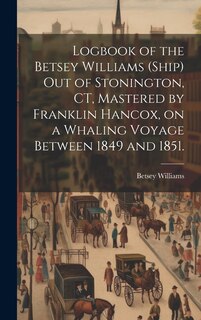 Couverture_Logbook of the Betsey Williams (Ship) out of Stonington, CT, Mastered by Franklin Hancox, on a Whaling Voyage Between 1849 and 1851.