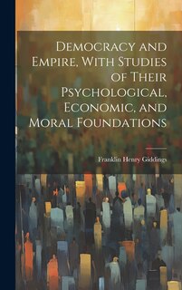 Front cover_Democracy and Empire, With Studies of Their Psychological, Economic, and Moral Foundations
