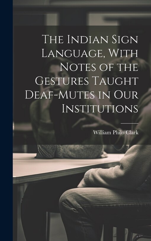 Front cover_The Indian Sign Language, With Notes of the Gestures Taught Deaf-Mutes in Our Institutions