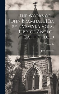 Couverture_The Works of ... John Bramhall [Ed. by J. Vesey]. 5 Vols., (Libr. of Anglo-Cath. Theol.); Volume IV