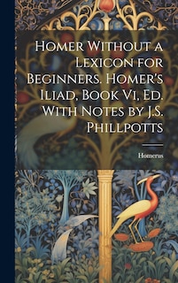 Couverture_Homer Without a Lexicon for Beginners. Homer's Iliad, Book Vi, Ed. With Notes by J.S. Phillpotts