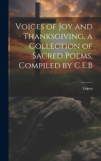 Voices of Joy and Thanksgiving, a Collection of Sacred Poems, Compiled by C.E.B