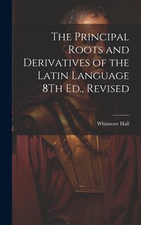 Front cover_The Principal Roots and Derivatives of the Latin Language 8Th Ed., Revised