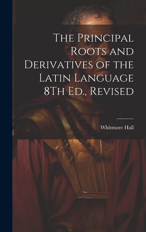 Front cover_The Principal Roots and Derivatives of the Latin Language 8Th Ed., Revised