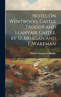 Front cover_Notes On Wentwood, Castle Troggy and Llanvair Castle, by O. Morgan and T. Wakeman