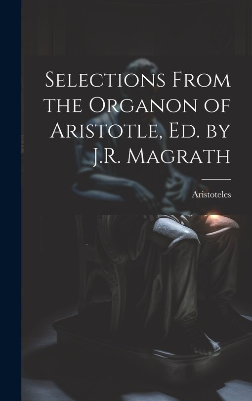Front cover_Selections From the Organon of Aristotle, Ed. by J.R. Magrath