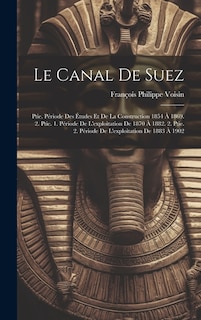 Le Canal De Suez: Ptie. Période Des Études Et De La Construction 1854 À 1869. 2. Ptie. 1. Période De L'exploitation De 1870 À 1882. 2. Ptie. 2. Période De L'exploitation De 1883 À 1902