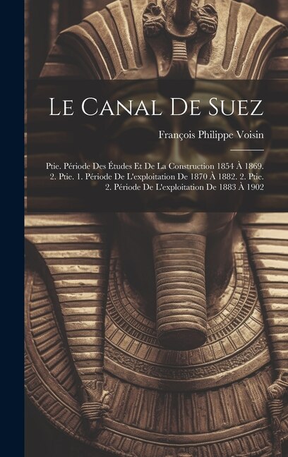 Le Canal De Suez: Ptie. Période Des Études Et De La Construction 1854 À 1869. 2. Ptie. 1. Période De L'exploitation De 1870 À 1882. 2. Ptie. 2. Période De L'exploitation De 1883 À 1902