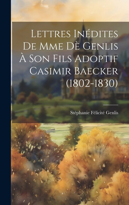 Couverture_Lettres Inédites De Mme Dè Genlis À Son Fils Adoptif Casimir Baecker (1802-1830)