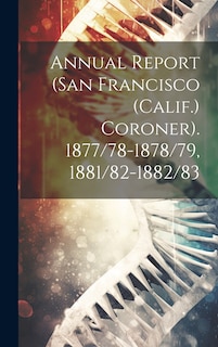 Front cover_Annual Report (San Francisco (Calif.) Coroner). 1877/78-1878/79, 1881/82-1882/83