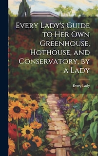 Front cover_Every Lady's Guide to Her Own Greenhouse, Hothouse, and Conservatory, by a Lady
