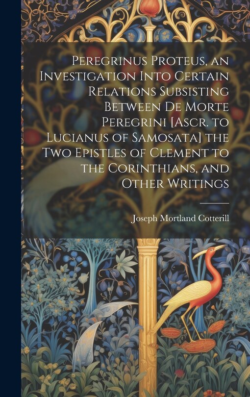 Front cover_Peregrinus Proteus, an Investigation Into Certain Relations Subsisting Between De Morte Peregrini [Ascr. to Lucianus of Samosata] the Two Epistles of Clement to the Corinthians, and Other Writings