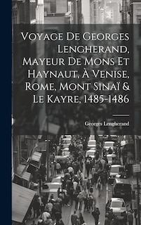 Couverture_Voyage De Georges Lengherand, Mayeur De Mons Et Haynaut, À Venise, Rome, Mont Sinaï & Le Kayre, 1485-1486