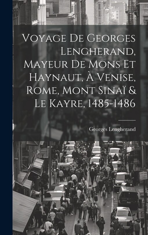 Couverture_Voyage De Georges Lengherand, Mayeur De Mons Et Haynaut, À Venise, Rome, Mont Sinaï & Le Kayre, 1485-1486