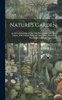 Front cover_Nature's Garden; an Aid to Knowledge of Our Wild Flowers and Their Insect Visitors, With Colored Plates and Many Other Illustrations Photographed Directly From Nature