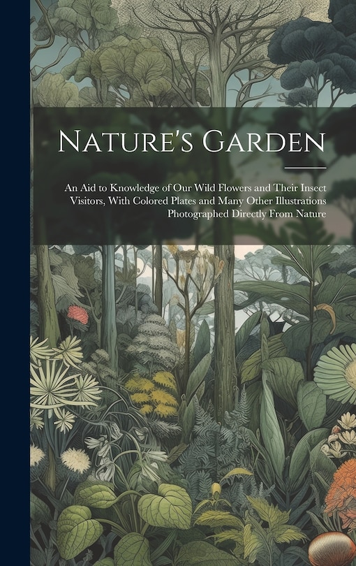 Front cover_Nature's Garden; an Aid to Knowledge of Our Wild Flowers and Their Insect Visitors, With Colored Plates and Many Other Illustrations Photographed Directly From Nature