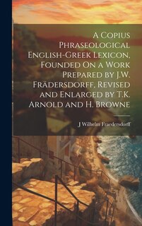 Front cover_A Copius Phraseological English-Greek Lexicon, Founded On a Work Prepared by J.W. Frädersdorff, Revised and Enlarged by T.K. Arnold and H. Browne