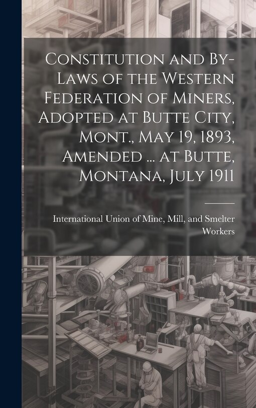 Front cover_Constitution and By-laws of the Western Federation of Miners, Adopted at Butte City, Mont., May 19, 1893, Amended ... at Butte, Montana, July 1911