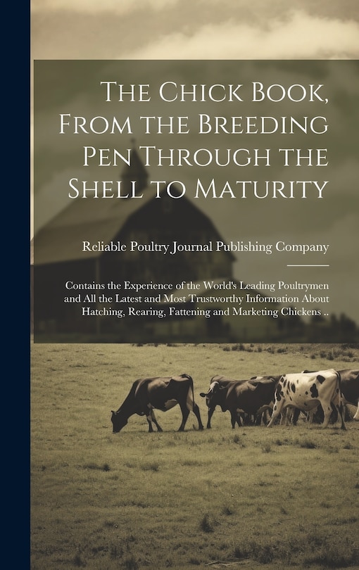 Front cover_The Chick Book, From the Breeding pen Through the Shell to Maturity; Contains the Experience of the World's Leading Poultrymen and all the Latest and Most Trustworthy Information About Hatching, Rearing, Fattening and Marketing Chickens ..