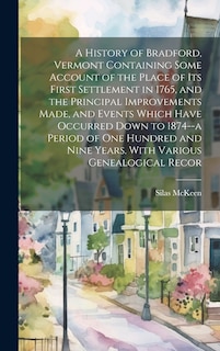 Front cover_A History of Bradford, Vermont Containing Some Account of the Place of its First Settlement in 1765, and the Principal Improvements Made, and Events Which Have Occurred Down to 1874--a Period of one Hundred and Nine Years. With Various Genealogical Recor