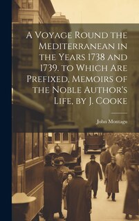 Front cover_A Voyage Round the Mediterranean in the Years 1738 and 1739. to Which Are Prefixed, Memoirs of the Noble Author's Life, by J. Cooke