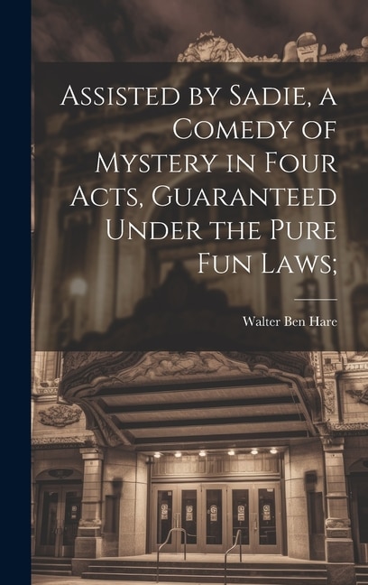 Couverture_Assisted by Sadie, a Comedy of Mystery in Four Acts, Guaranteed Under the Pure fun Laws;