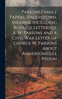 Couverture_Parsons Family Papers, Hagerstown, Indiana, Including Business Letters of A. W. Parsons and a Civil war Letter of George W. Parsons About Andersonville Prison