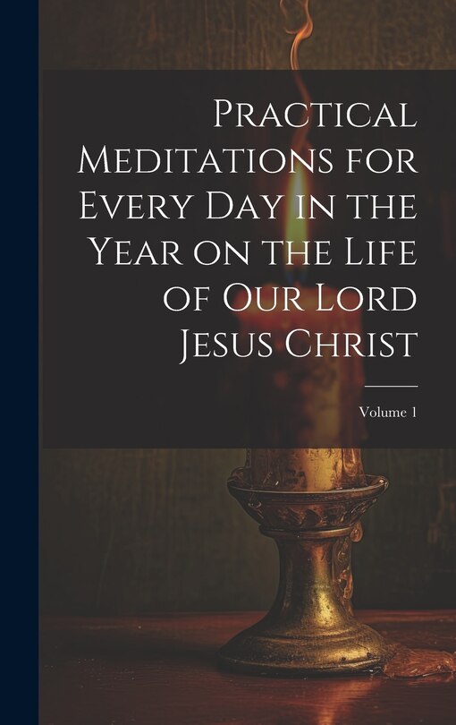 Front cover_Practical Meditations for Every day in the Year on the Life of Our Lord Jesus Christ; Volume 1