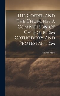 Front cover_The Gospel And The Churches A Comparison Of Catholicism Orthodoxy And Protestantism