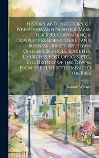 Front cover_History and Directory of Wrentham and Norfolk, Mass. for 1890. Containing a Complete Resident, Street and Business Directory, Town Officers, Schools, Societies, Churches, Post Offices, etc., etc. History of the Towns, From the First Settlement to the Pres