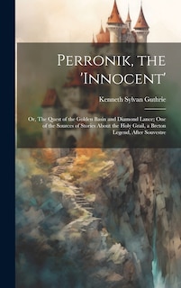 Couverture_Perronik, the 'innocent'; or, The Quest of the Golden Basin and Diamond Lance; one of the Sources of Stories About the Holy Grail, a Breton Legend, After Souvestre
