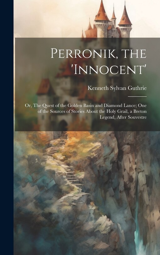Couverture_Perronik, the 'innocent'; or, The Quest of the Golden Basin and Diamond Lance; one of the Sources of Stories About the Holy Grail, a Breton Legend, After Souvestre