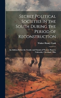 Front cover_Secret Political Societies in the South During the Period of Reconstruction; an Address Before the Faculty and Friends of Western Reserve University, Cleveland, Ohio
