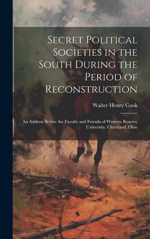 Front cover_Secret Political Societies in the South During the Period of Reconstruction; an Address Before the Faculty and Friends of Western Reserve University, Cleveland, Ohio