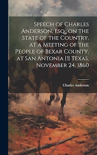 Front cover_Speech of Charles Anderson, esq., on the State of the Country, at a Meeting of the People of Bexar County, at San Antonia [!] Texas, November 24, 1860