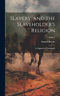 Slavery, and the Slaveholder's Religion; as Opposed to Christianity; Volume 1