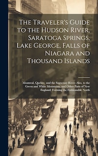 Front cover_The Traveler's Guide to the Hudson River, Saratoga Springs, Lake George, Falls of Niagara and Thousand Islands; Montreal, Quebec, and the Saguenay River; Also, to the Green and White Mountains, and Other Parts of New England; Forming the Fashionable North
