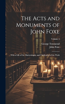 The Acts and Monuments of John Foxe: With a Life of the Martyrologist, and Vindication of the Work; Volume 4