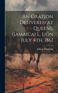 An Oration Delivered at Queens, (Jamaica) L. I. on July 4th, 1861