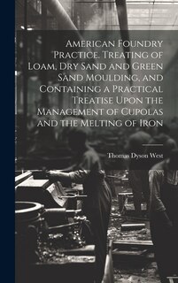 Couverture_American Foundry Practice. Treating of Loam, dry Sand and Green Sand Moulding, and Containing a Practical Treatise Upon the Management of Cupolas and the Melting of Iron