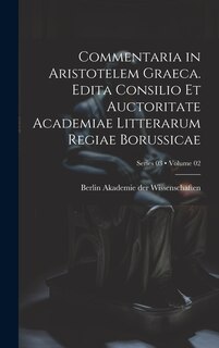 Couverture_Commentaria in Aristotelem Graeca. Edita Consilio et Auctoritate Academiae Litterarum Regiae Borussicae; Volume 02; Series 03