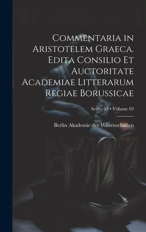 Couverture_Commentaria in Aristotelem Graeca. Edita Consilio et Auctoritate Academiae Litterarum Regiae Borussicae; Volume 02; Series 03