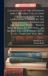 Front cover_Catalogue of the Extensive and Valuable Collection of Manuscripts in all Languages, Formed by the Late Eminent Bookseller Mr. Thomas Rodd ... Which Will be Sold by Auction ... by Messrs. S. Leigh Sotheby & Co. ... on ... February 4th, 1850 ..