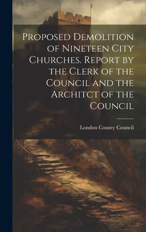 Couverture_Proposed Demolition of Nineteen City Churches. Report by the Clerk of the Council and the Architct of the Council