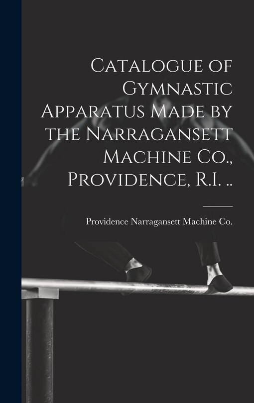 Front cover_Catalogue of Gymnastic Apparatus Made by the Narragansett Machine Co., Providence, R.I. ..