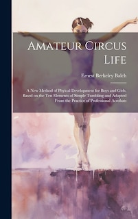 Front cover_Amateur Circus Life; a new Method of Phyical Development for Boys and Girls, Based on the ten Elements of Simple Tumbling and Adapted From the Practice of Professional Acrobats