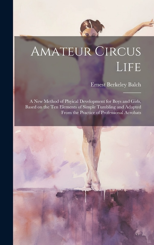 Front cover_Amateur Circus Life; a new Method of Phyical Development for Boys and Girls, Based on the ten Elements of Simple Tumbling and Adapted From the Practice of Professional Acrobats