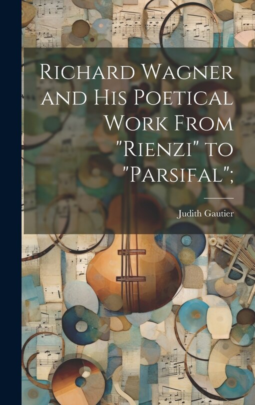 Front cover_Richard Wagner and his Poetical Work From Rienzi to Parsifal;