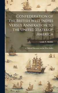 Front cover_Confederation of the British West Indies Versus Annexation to the United States of America; a Political Discourse on the West Indies